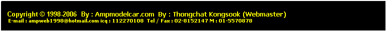 ���ͧ��ͤ���: &nbsp;
&nbsp;
Copyright &copy; 1998-2006 &nbsp;By : Ampmodelcar.com &nbsp;By : Thongchat Kongsook (Webmaster)
&nbsp;E-mail : ampweb1998@hotmail.com icq : 112270108&nbsp; Tel / Fax : 02-8152147 M : 01-5570878 
