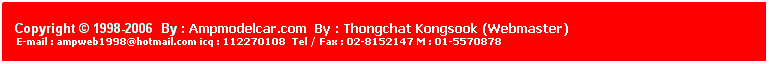 ���ͧ��ͤ���: &nbsp;
&nbsp;
Copyright &copy; 1998-2006 &nbsp;By : Ampmodelcar.com &nbsp;By : Thongchat Kongsook (Webmaster)
&nbsp;E-mail : ampweb1998@hotmail.com icq : 112270108&nbsp; Tel / Fax : 02-8152147 M : 01-5570878 
