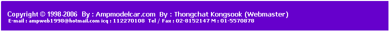 ���ͧ��ͤ���: &nbsp;
&nbsp;
Copyright &copy; 1998-2006 &nbsp;By : Ampmodelcar.com &nbsp;By : Thongchat Kongsook (Webmaster)
&nbsp;E-mail : ampweb1998@hotmail.com icq : 112270108&nbsp; Tel / Fax : 02-8152147 M : 01-5570878 
