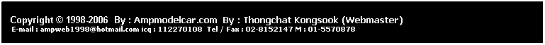 ���ͧ��ͤ���: &nbsp;
&nbsp;
Copyright &copy; 1998-2006 &nbsp;By : Ampmodelcar.com &nbsp;By : Thongchat Kongsook (Webmaster)
&nbsp;E-mail : ampweb1998@hotmail.com icq : 112270108&nbsp; Tel / Fax : 02-8152147 M : 01-5570878 
