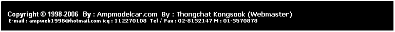 ���ͧ��ͤ���: &nbsp;
&nbsp;
Copyright &copy; 1998-2006 &nbsp;By : Ampmodelcar.com &nbsp;By : Thongchat Kongsook (Webmaster)
&nbsp;E-mail : ampweb1998@hotmail.com icq : 112270108&nbsp; Tel / Fax : 02-8152147 M : 01-5570878 
