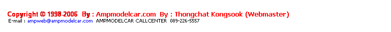 ���ͧ��ͤ���: &nbsp;
&nbsp;
Copyright &copy; 1998-2006 &nbsp;By : Ampmodelcar.com &nbsp;By : Thongchat Kongsook (Webmaster)
&nbsp;E-mail : ampweb1998@hotmail.com icq : 112270108&nbsp; Tel / Fax : 02-8152147 M : 01-5570878 
