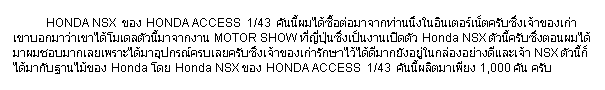 ���ͧ��ͤ���: &nbsp;&nbsp;&nbsp;&nbsp;&nbsp;&nbsp;&nbsp;&nbsp;&nbsp;&nbsp; HONDA NSX&nbsp; �ͧ HONDA ACCESS&nbsp; 1/43 &nbsp;�ѹ��������͵���Ҩҡ��ҹ�֧��Թ�����絤�Ѻ�����Ңͧ����Һ͡������������ŵ�ǹ���Ҩҡ�ҹ MOTOR SHOW ������蹫���繧ҹ�Դ��� Honda NSX ��ǹ���Ѻ��觵͹�����Ҽ��ͺ�ҡ������������ػ�ó�ú��¤�Ѻ�֧��Ңͧ����ѡ���������ҡ�ѧ����㹡��ͧ���ҧ�������� NSX ��ǹ������ҡѺ�ҹ���ͧ Honda �� Honda NSX �ͧ HONDA ACCESS&nbsp; 1/43 &nbsp;�ѹ����Ե����§ 1,000 �ѹ ��Ѻ
